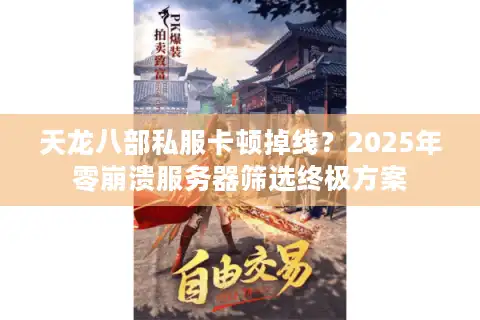 天龙八部私服卡顿掉线？2025年零崩溃服务器筛选终极方案