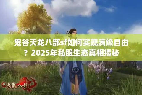 鬼谷天龙八部sf如何实现满级自由？2025年私服生态真相揭秘