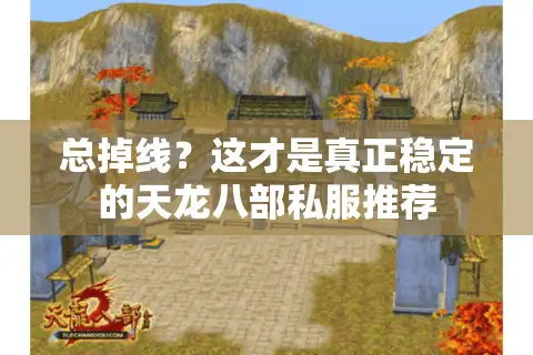 总掉线？这才是真正稳定的天龙八部私服推荐