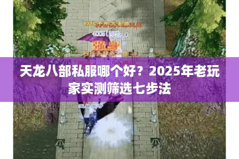 天龙八部私服哪个好？2025年老玩家实测筛选七步法