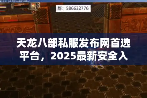 天龙八部私服发布网首选平台，2025最新安全入口速览