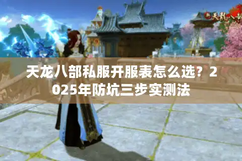 天龙八部私服开服表怎么选？2025年防坑三步实测法