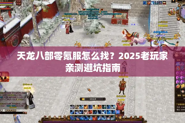 天龙八部零氪服怎么找？2025老玩家亲测避坑指南