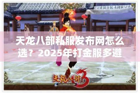 天龙八部私服发布网怎么选？2025年打金服多避坑三招实测有效