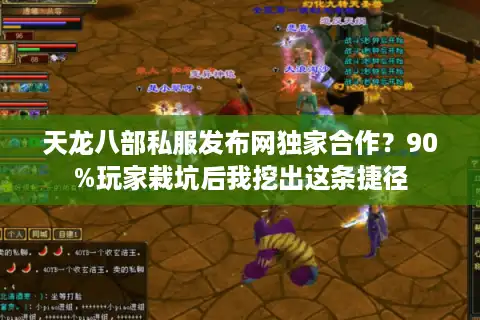 天龙八部私服发布网独家合作？90%玩家栽坑后我挖出这条捷径