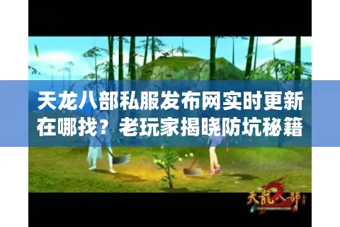 天龙八部私服发布网实时更新在哪找？老玩家揭晓防坑秘籍