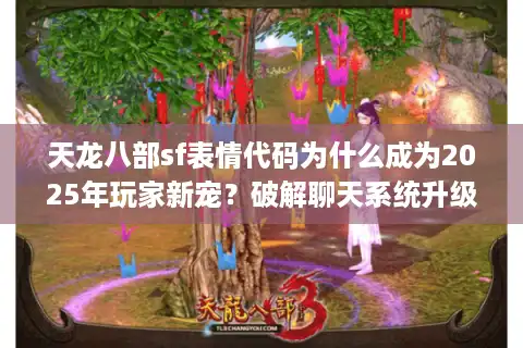 天龙八部sf表情代码为什么成为2025年玩家新宠？破解聊天系统升级秘籍