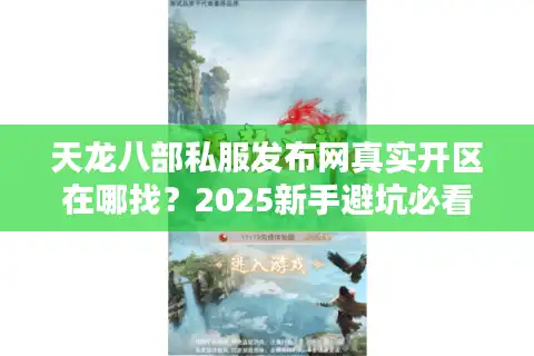 天龙八部私服发布网真实开区在哪找？2025新手避坑必看攻略