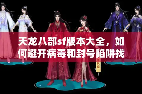天龙八部sf版本大全，如何避开病毒和封号陷阱找到靠谱私服？