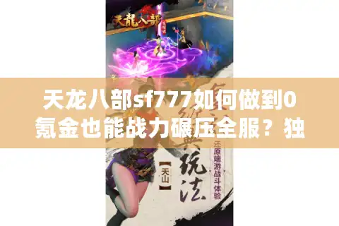 天龙八部sf777如何做到0氪金也能战力碾压全服？独家版本解析