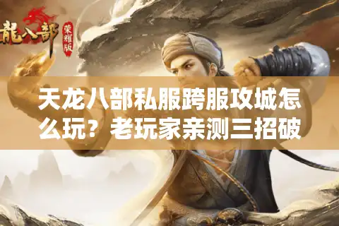 天龙八部私服跨服攻城怎么玩？老玩家亲测三招破解卡顿掉线