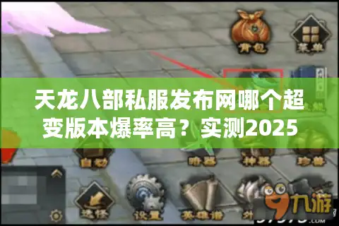 天龙八部私服发布网哪个超变版本爆率高？实测2025年新服排行