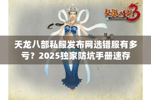 天龙八部私服发布网选错服有多亏？2025独家防坑手册速存