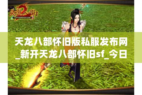 天龙八部怀旧版私服发布网_新开天龙八部怀旧sf_今日开服表最新查询