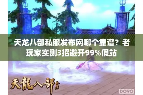 天龙八部私服发布网哪个靠谱？老玩家实测3招避开99%假站