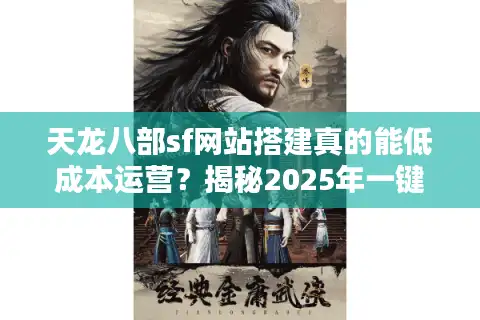 天龙八部sf网站搭建真的能低成本运营？揭秘2025年一键部署防封技巧