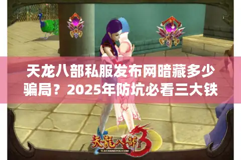 天龙八部私服发布网暗藏多少骗局？2025年防坑必看三大铁律