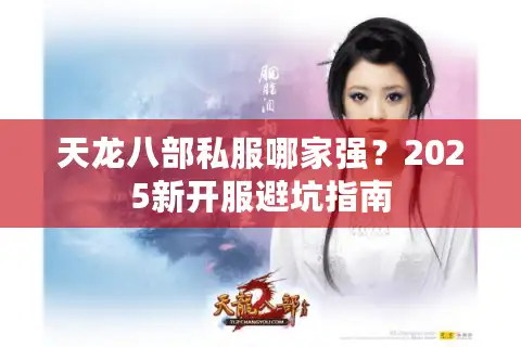天龙八部私服哪家强？2025新开服避坑指南