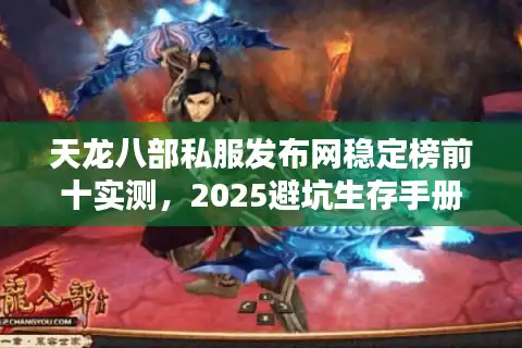 天龙八部私服发布网稳定榜前十实测，2025避坑生存手册