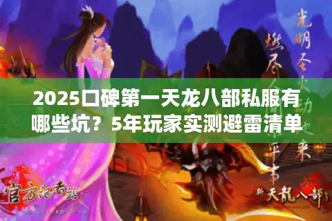 2025口碑第一天龙八部私服有哪些坑？5年玩家实测避雷清单