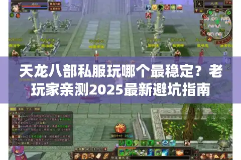 天龙八部私服玩哪个最稳定？老玩家亲测2025最新避坑指南
