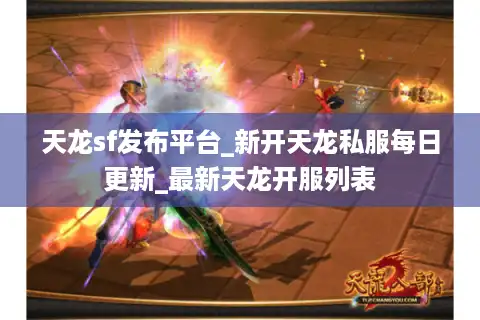 天龙sf发布平台_新开天龙私服每日更新_最新天龙开服列表