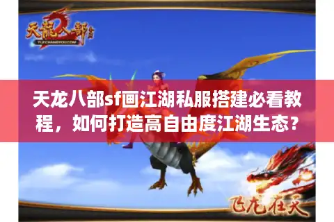 天龙八部sf画江湖私服搭建必看教程，如何打造高自由度江湖生态？