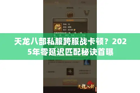 天龙八部私服跨服战卡顿？2025年零延迟匹配秘诀首曝