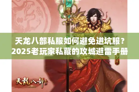 天龙八部私服如何避免进坑服？2025老玩家私藏的攻城避雷手册