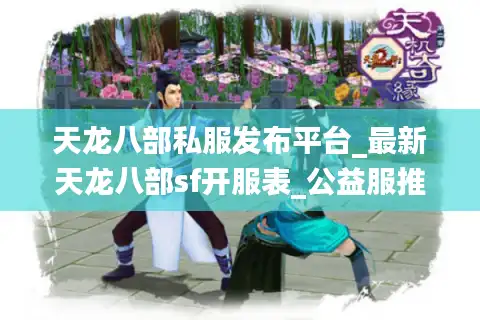 天龙八部私服发布平台_最新天龙八部sf开服表_公益服推荐