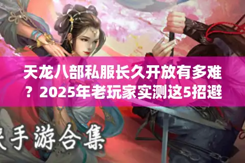 天龙八部私服长久开放有多难？2025年老玩家实测这5招避坑