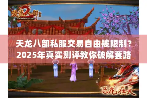 天龙八部私服交易自由被限制？2025年真实测评教你破解套路