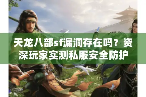 天龙八部sf漏洞存在吗？资深玩家实测私服安全防护真相