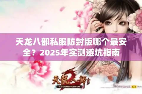 天龙八部私服防封版哪个最安全？2025年实测避坑指南