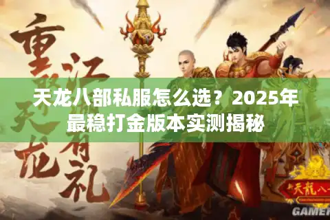 天龙八部私服怎么选？2025年最稳打金版本实测揭秘