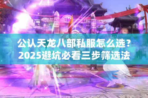 公认天龙八部私服怎么选？2025避坑必看三步筛选法