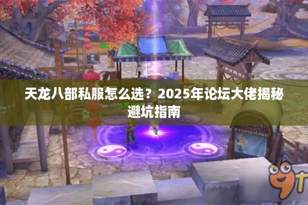天龙八部私服怎么选？2025年论坛大佬揭秘避坑指南