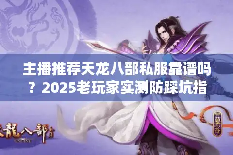 主播推荐天龙八部私服靠谱吗？2025老玩家实测防踩坑指南