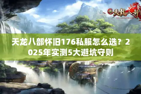 天龙八部怀旧176私服怎么选？2025年实测5大避坑守则