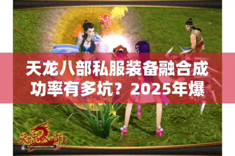 天龙八部私服装备融合成功率有多坑？2025年爆款融合服真实数据拆解