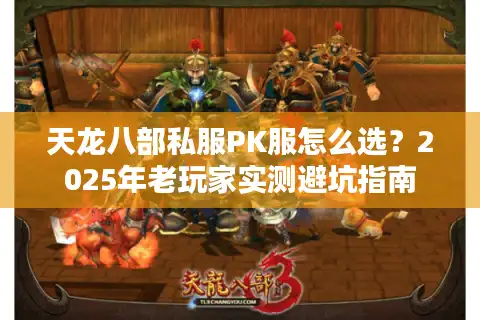 天龙八部私服PK服怎么选？2025年老玩家实测避坑指南