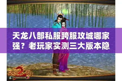 天龙八部私服跨服攻城哪家强？老玩家实测三大版本隐藏数据