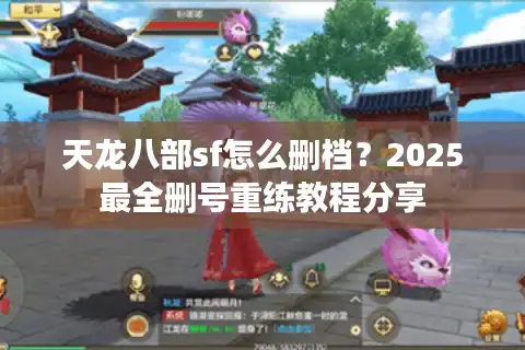 天龙八部sf怎么删档？2025最全删号重练教程分享