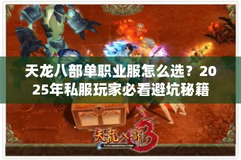 天龙八部单职业服怎么选？2025年私服玩家必看避坑秘籍