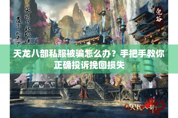 天龙八部私服被骗怎么办？手把手教你正确投诉挽回损失