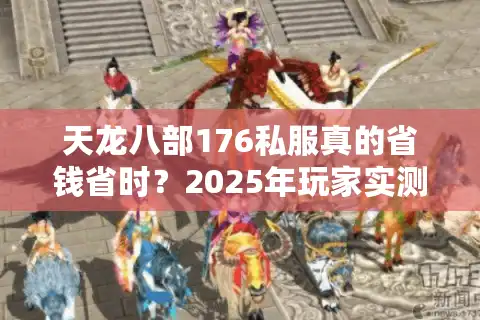 天龙八部176私服真的省钱省时？2025年玩家实测避坑指南