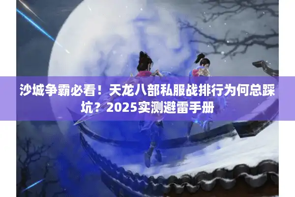 沙城争霸必看！天龙八部私服战排行为何总踩坑？2025实测避雷手册