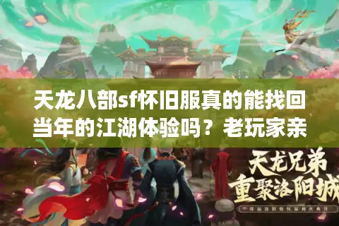 天龙八部sf怀旧服真的能找回当年的江湖体验吗？老玩家亲测三大经典版本