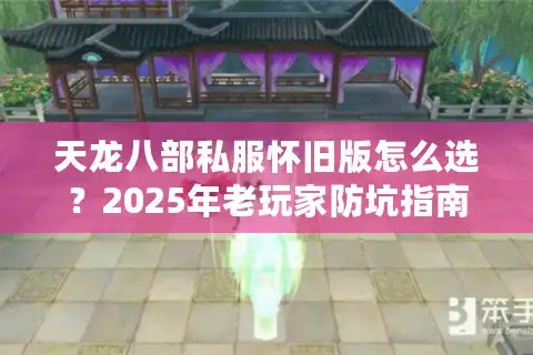 天龙八部私服怀旧版怎么选？2025年老玩家防坑指南