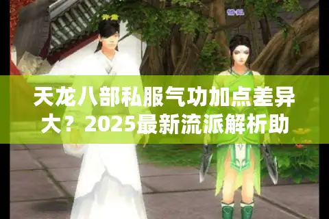 天龙八部私服气功加点差异大？2025最新流派解析助你选对服务器
